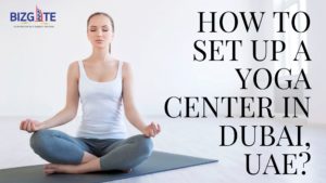 Read more about the article How to set up a Yoga Centre in Dubai, UAE?| Business Setup in Dubai
