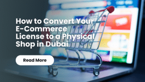 Read more about the article How to Convert Your E-Commerce License to a Physical Shop in Dubai