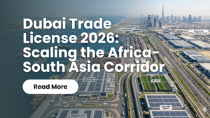 Read more about the article Dubai Trade License 2026: Scaling the Africa-South Asia Corridor