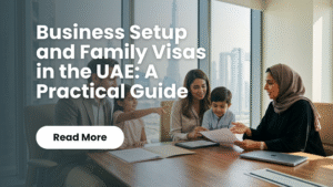 Read more about the article Business Setup and Family Visas in the UAE: A Practical Guide