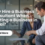 Why Hire a Business Consultant When Starting a Business in Dubai?